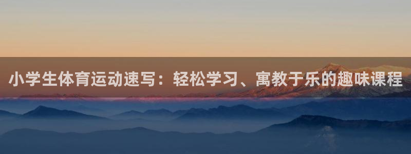 小学生体育运动速写：轻松学习、寓教于乐的趣味课程